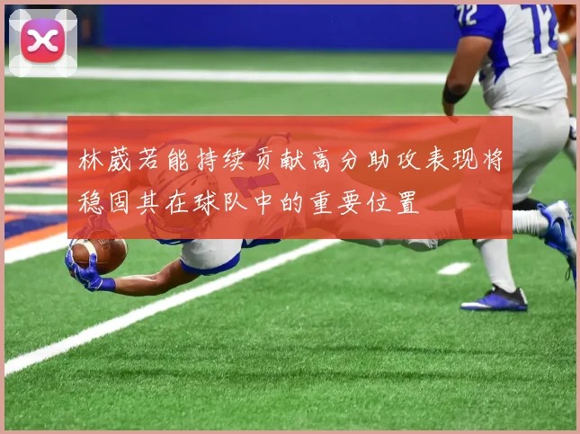 林葳若能持续贡献高分助攻表现将稳固其在球队中的重要位置