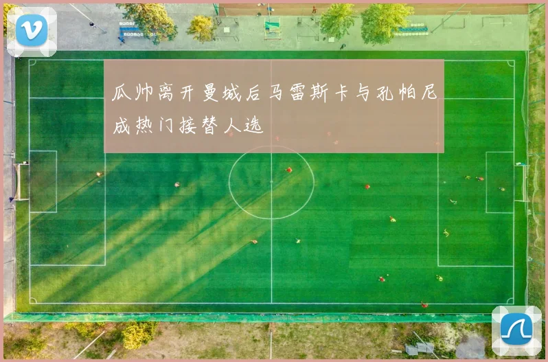 瓜帅离开曼城后马雷斯卡与孔帕尼成热门接替人选