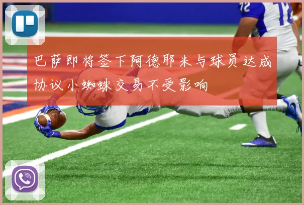 巴萨即将签下阿德耶米与球员达成协议小蜘蛛交易不受影响
